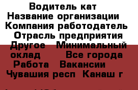 Водитель кат › Название организации ­ Компания-работодатель › Отрасль предприятия ­ Другое › Минимальный оклад ­ 1 - Все города Работа » Вакансии   . Чувашия респ.,Канаш г.